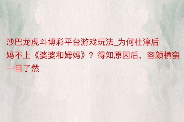 沙巴龙虎斗博彩平台游戏玩法_为何杜淳后妈不上《婆婆和姆妈》？得知原因后，容颜横蛮一目了然