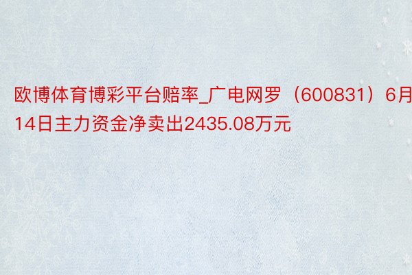 欧博体育博彩平台赔率_广电网罗（600831）6月14日主力资金净卖出2435.08万元