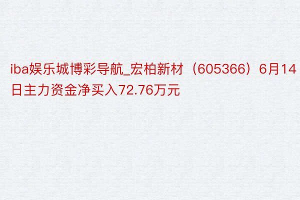 iba娱乐城博彩导航_宏柏新材（605366）6月14日主力资金净买入72.76万元